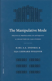 The Manipulative Mode (Political Propaganda in Antiquity: A Collection of Case Studies) by Ilja Leonard Pfeijffer, Karl A. E.. Enenkel, 9789004142916