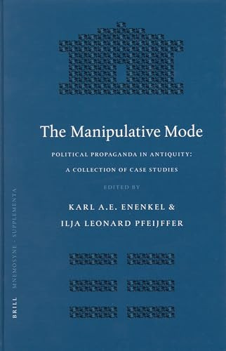 The Manipulative Mode (Political Propaganda in Antiquity: A Collection of Case Studies) by Ilja Leonard Pfeijffer, Karl A. E.. Enenkel, 9789004142916