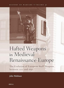 Hafted Weapons in Medieval and Renaissance Europe (The Evolution of European Staff Weapons between 1200 and 1650) by John Waldman, 9789004144095
