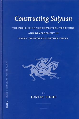 Constructing Suiyuan (The Politics of Northwestern Territory and Development in Early Twentieth-Century China) by Justin Tighe, 9789004144668