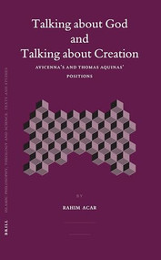 Talking about God and Talking about Creation (Avicenna's and Thomas Aquinas' positions) by Rahim Acar, 9789004144774