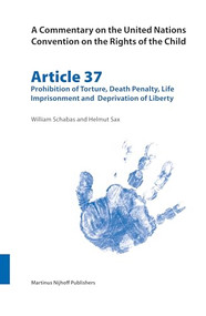 A Commentary on the United Nations Convention on the Rights of the Child, Article 37: Prohibition of Torture, Death Penalty, Life Imprisonment and Deprivation.. by William Schabas, Helmut Sax, 9789004148864