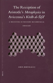The Reception of Aristotle's Metaphysics in Avicenna's Kitāb al-Šifā' (A Milestone of Western Metaphysical Thought) by Amos Bertolacci, 9789004148994