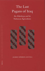 The Last Pagans of Iraq (Ibn Waḥshiyya and his Nabatean Agriculture) by Jaakko Hämeen-Anttila, 9789004150102