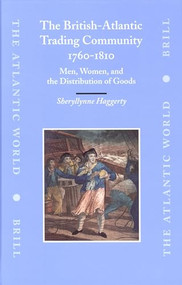 The British-Atlantic Trading Community, 1760-1810 (Men, Women, and the Distribution of Goods) by Sherryllynne Haggerty, 9789004150188