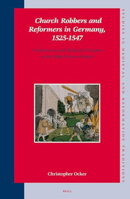 Church Robbers and Reformers in Germany, 1525-1547 (Confiscation and Religious Purpose in the Holy Roman Empire) by Christopher Ocker, 9789004152069