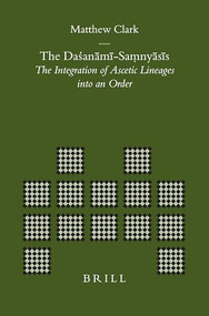 The Daśanāmī-Saṃnyāsīs (The Integration of Ascetic Lineages into an Order) by Matthew Clark, 9789004152113