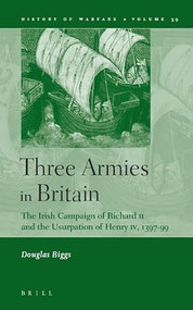 Three Armies in Britain (The Irish Campaign of Richard II and the Usurpation of Henry IV, 1397-99) by Douglas Biggs, 9789004152151