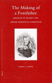 The Making of a Forefather (Abraham in Islamic and Jewish Exegetical Narratives) by Shari Lowin, 9789004152267