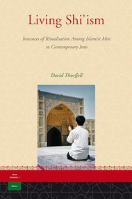 Living Shi'ism (Instances of Ritualisation Among Islamist Men in Contemporary Iran) by David Thurfjell, 9789004153455