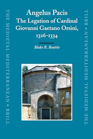 Angelus Pacis: The Legation of Cardinal Giovanni Gaetano Orsini, 1326-1334 by Blake Beattie, 9789004153936