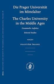 Die Prager Universität im Mittelalter (Charles University in the Middle Ages) by František Šmahel, 9789004154889