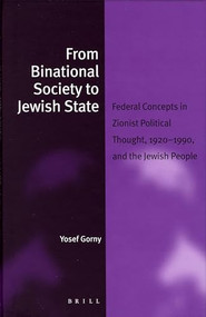 From Binational Society to Jewish State (Federal Concepts in Zionist Political Thought, 1920-1990, and the Jewish People) by Yosef Gorny, 9789004155299