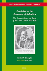 Arminius on the Assurance of Salvation (The Context, Roots, and Shape of the Leiden Debate, 1603-1609) by Keith Stanglin, 9789004156081