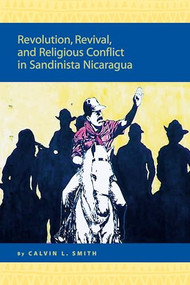 Revolution, Revival, and Religious Conflict in Sandinista Nicaragua by Calvin L. Smith, 9789004156456