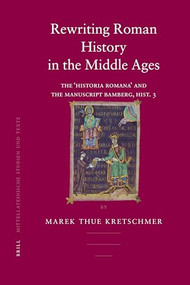 Rewriting Roman History in the Middle Ages (The 'Historia Romana' and the Manuscript Bamberg, Hist. 3) by Marek Thue Kretschmer, 9789004157101