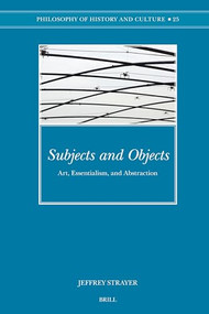 Subjects and Objects (Art, Essentialism, and Abstraction) by Jeffrey Strayer, 9789004157149