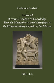 Sarasvatī: Riverine Goddess of Knowledge (From the Manuscript-carrying Vīṇā-player to the Weapon-wielding Defender of the Dharma) by Catherine Ludvik, 9789004158146