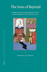 The Sons of Bayezid (Empire Building and Representation in the Ottoman Civil War of 1402-13) by Dimitris Kastritsis, 9789004158368