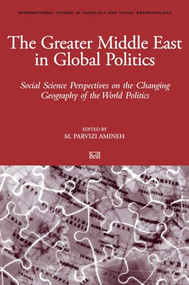 The Greater Middle East in Global Politics (Social Science Perspectives on the Changing Geography of the World Politics) by Mehdi Amineh, 9789004158597