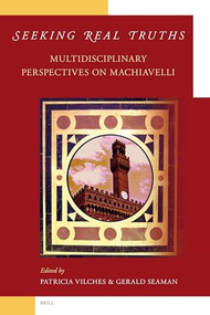 Seeking Real Truths: Multidisciplinary Perspectives on Machiavelli by Patricia Vilches, Gerald Seaman, 9789004158771