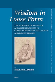 Wisdom in Loose Form (The Language of Egyptian and Greek Proverbs in Collections of the Hellenistic and Roman Periods) by Nikolaos Lazaridis, 9789004160583