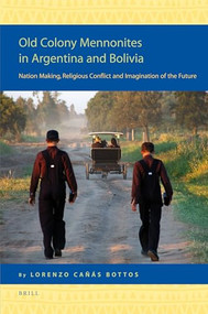 Old Colony Mennonites in Argentina and Bolivia (Nation Making, Religious Conflict and Imagination of the Future) by Lorenzo Cañás Bottos, 9789004160958