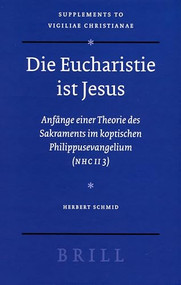 Die Eucharistie ist Jesus (Anfänge einer Theorie des Sakraments im koptischen Philippusevangelium (NHC II 3)) by Herbert Schmid, 9789004160965