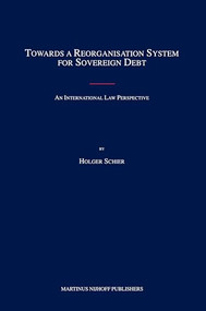 Towards a Reorganisation System for Sovereign Debt (An International Law Perspective) by Holger Schier, 9789004162471