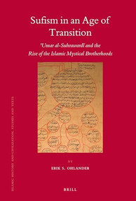 Sufism in an Age of Transition (ʿUmar al-Suhrawardī and the Rise of the Islamic Mystical Brotherhoods) by Erik Ohlander, 9789004163553