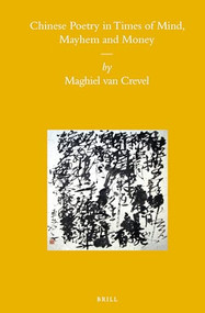 Chinese Poetry in Times of Mind, Mayhem and Money by Maghiel van Crevel, 9789004163829