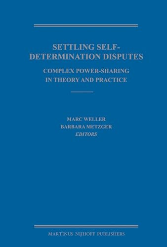Settling Self-Determination Disputes (Complex Power-Sharing in Theory and Practice) by Marc Weller, Barbara Metzger, 9789004164826