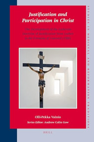 Justification and Participation in Christ (The Development of the Lutheran Doctrine of Justification from Luther to the Formula of Concord (1580)) by Olli-Pekka Vainio, 9789004165267