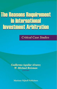 The Reasons Requirement in International Investment Arbitration (Critical Case Studies) by Guillermo Alvarez, W.M. Reisman, 9789004166325