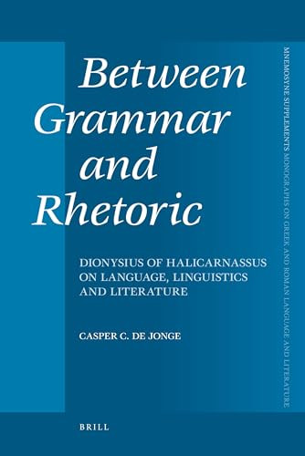 Between Grammar and Rhetoric (Dionysius of Halicarnassus on Language, Linguistics and Literature) by Casper C. de Jonge, 9789004166776