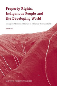 Property Rights, Indigenous People and the Developing World (Issues from Aboriginal Entitlement to Intellectual Ownership Rights) by David Lea, 9789004166943
