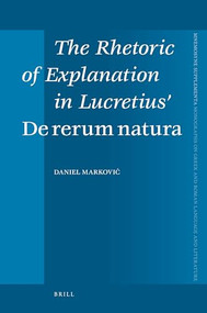 The Rhetoric of Explanation in Lucretius' De rerum natura by Daniel Markovic, 9789004167964