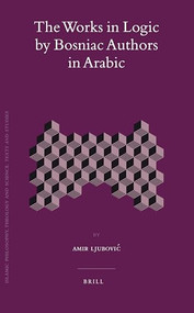 The Works in Logic by Bosniac Authors in Arabic by Amir Ljubovic, 9789004168565