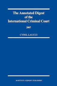 The Annotated Digest of the International Criminal Court, 2007 by Cyril Laucci, 9789004168923