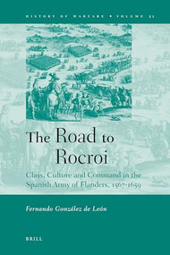 The Road to Rocroi (Class, Culture and Command in the Spanish Army of Flanders, 1567-1659) by Fernando González de León, 9789004170827