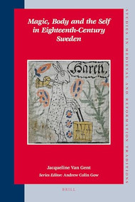 Magic, Body and the Self in Eighteenth-Century Sweden by Jacqueline Van Gent, 9789004171145