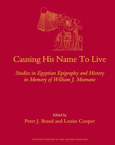 Causing His Name To Live (Studies in Egyptian Epigraphy and History in Memory of William J. Murnane) by Peter Brand, Louise Cooper, 9789004176447