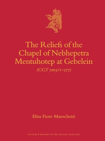 The Reliefs of the Chapel of Nebhepetra Mentuhotep at Gebelein by Elisa Fiore Marochetti, 9789004179646