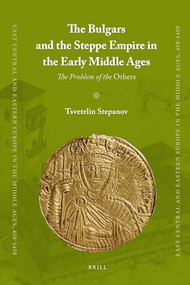 The Bulgars and the Steppe Empire in the Early Middle Ages (The Problem of the Others) by Tsvetelin Stepanov, 9789004180017