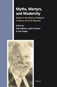 Myths, Martyrs, and Modernity (Studies in the History of Religions in Honour of Jan N. Bremmer) by Jitse Dijkstra, Justin Kroesen, Yme Kuiper, 9789004180895