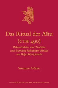 Das Ritual der Aštu (CTH 490) (Rekonstruktion und Tradition eines hurritisch-hethitischen Rituals aus Boğazköy/Ḫattuša) by Susanne Görke, 9789004181175