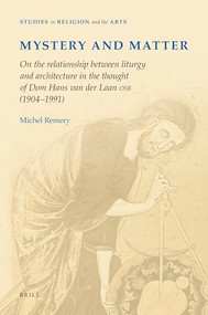 Mystery and Matter (On the relationship between liturgy and architecture in the thought of dom Hans van der Laan OSB (1904‐1991)) by Michel Remery, 9789004182967