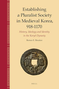 Establishing a Pluralist Society in Medieval Korea, 918-1170 (History, Ideology, and Identity in the Koryŏ Dynasty) by Remco Breuker, 9789004183254