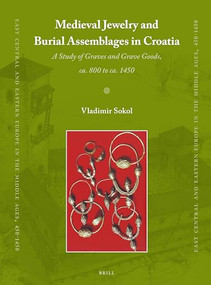 Medieval Jewelry and Burial Assemblages in Croatia (A Study of Graves and Grave Goods, ca. 800 to ca. 1450) by Vladimir Sokol, 9789004185531