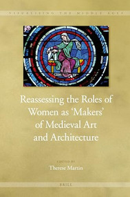 Reassessing the Roles of Women as 'Makers' of Medieval Art and Architecture by Therese Martin, 9789004185555